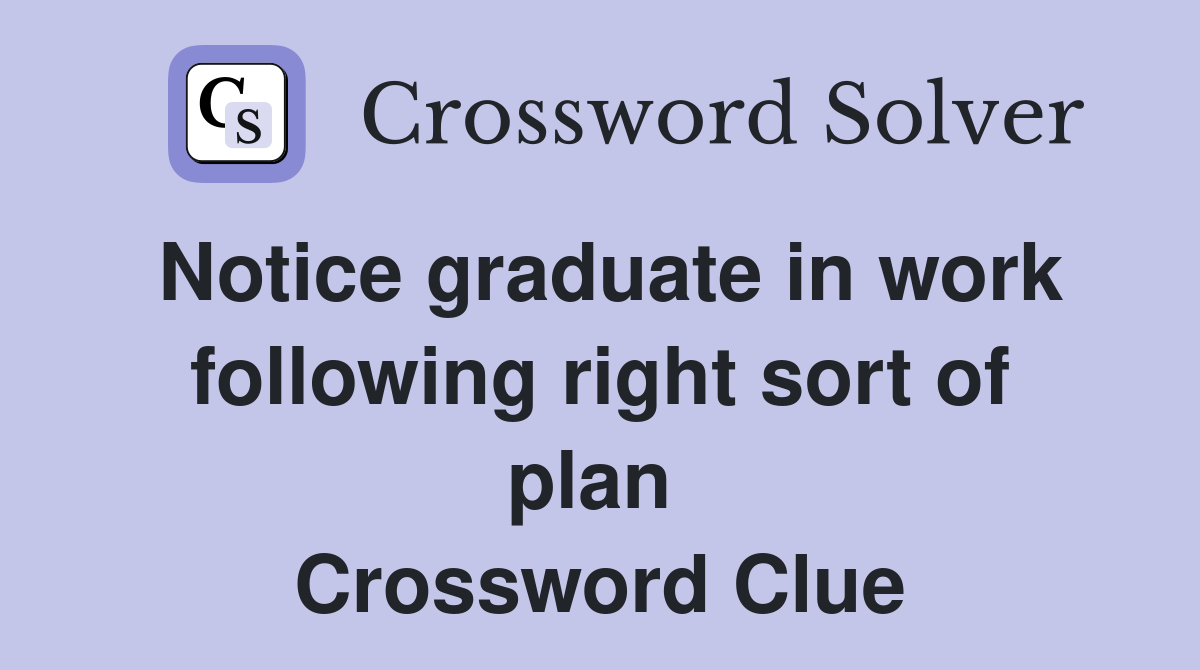 Notice graduate in work following right sort of plan  Crossword Clue