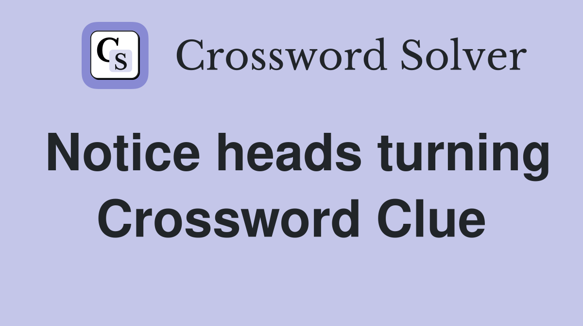 Notice heads turning Crossword Clue