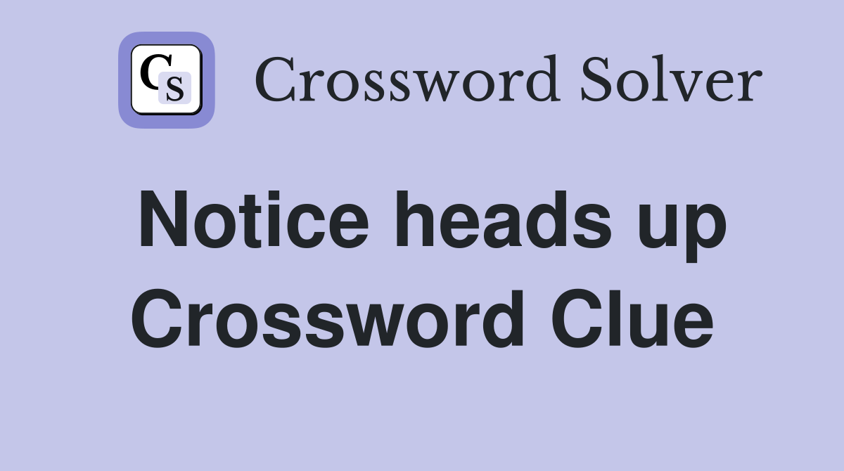 Notice heads up Crossword Clue