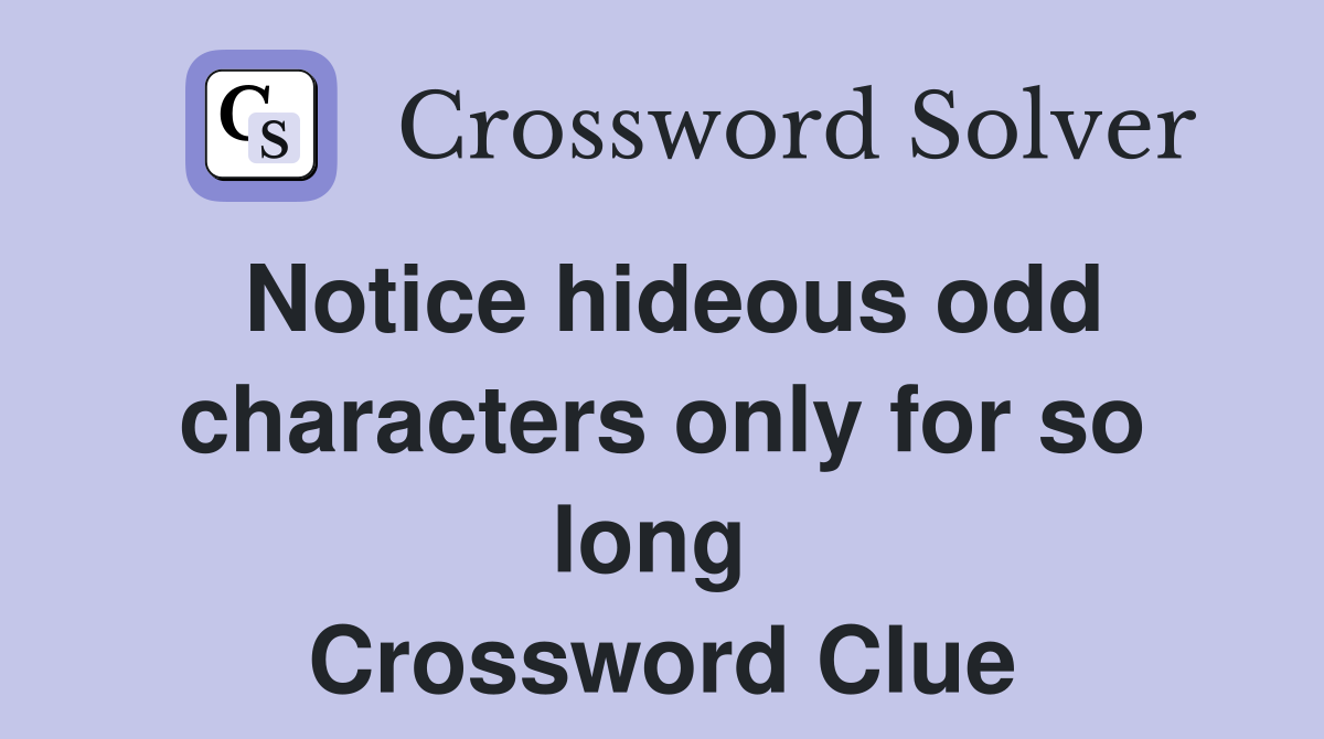 Notice hideous odd characters only for so long  Crossword Clue