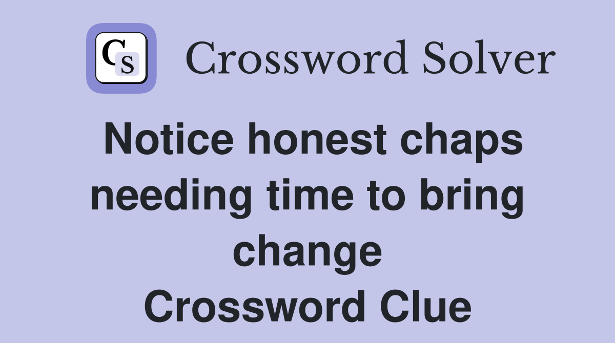 Notice honest chaps needing time to bring change Crossword Clue