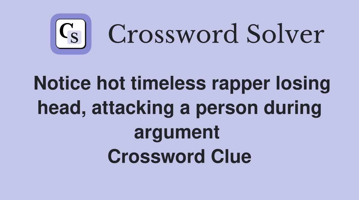 Notice hot timeless rapper losing head, attacking a person during argument  Crossword Clue