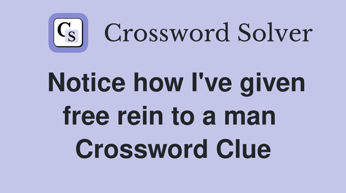 Notice how I've given free rein to a man  Crossword Clue