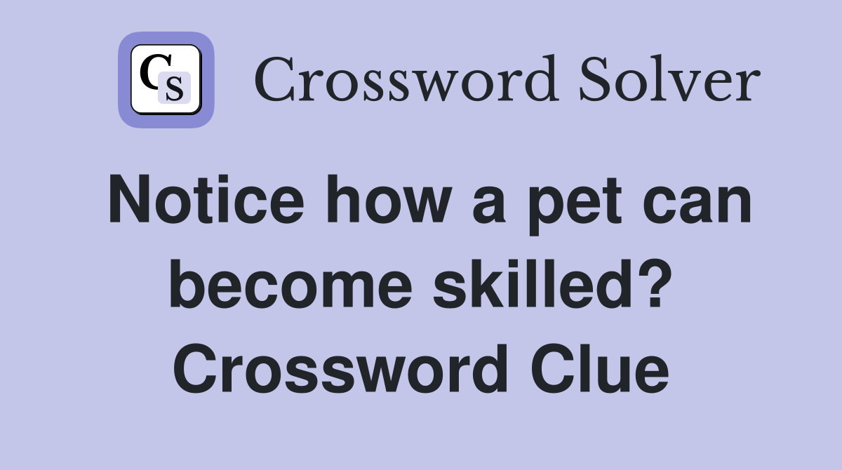Notice how a pet can become skilled? Crossword Clue