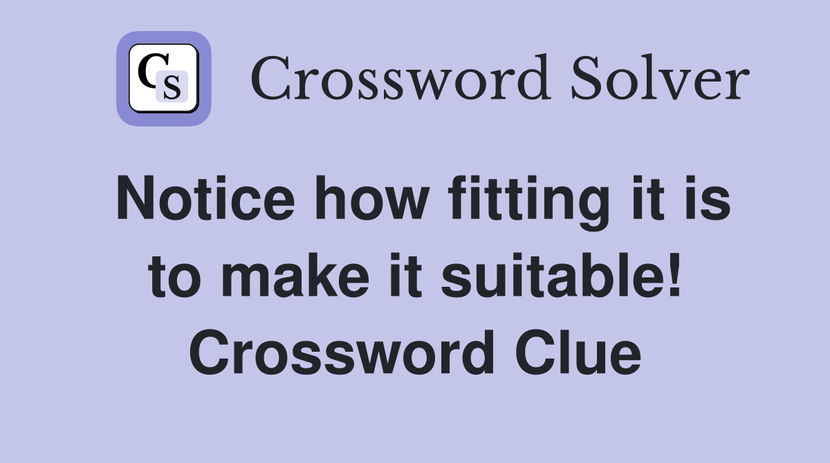 Notice how fitting it is to make it suitable! Crossword Clue