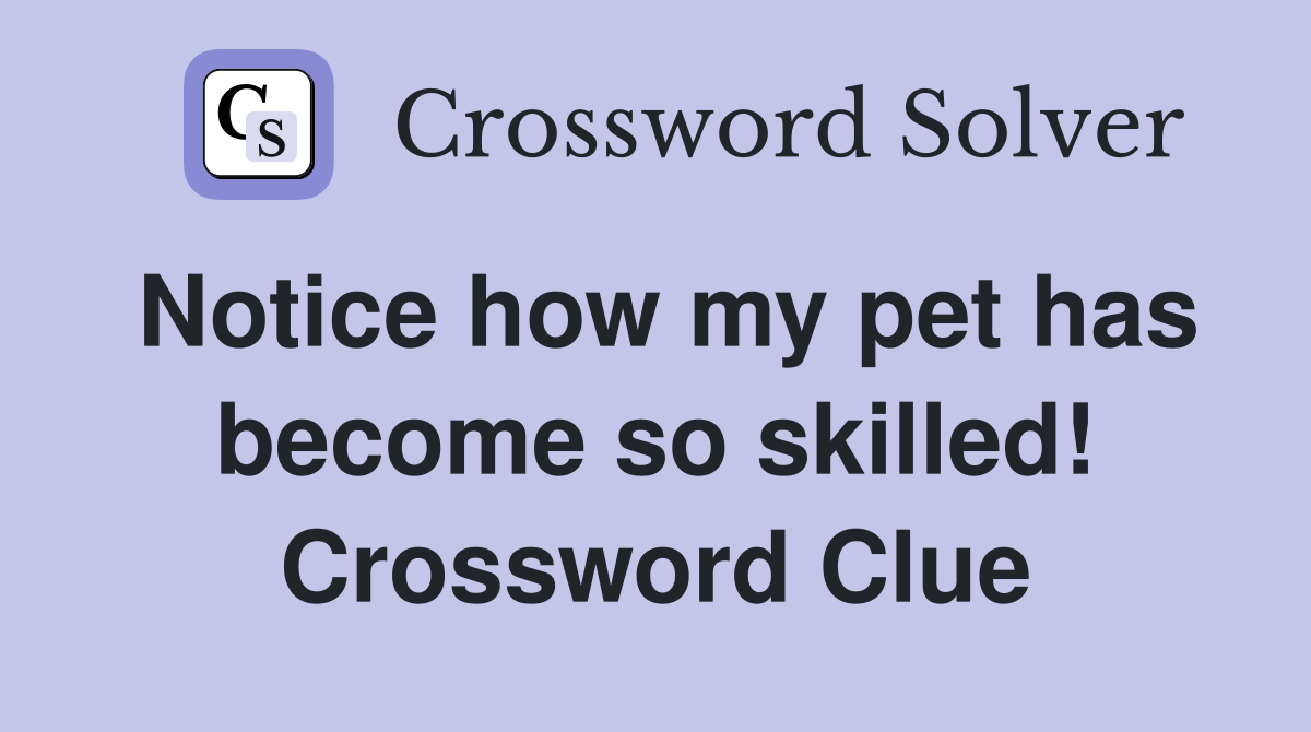 Notice how my pet has become so skilled! Crossword Clue
