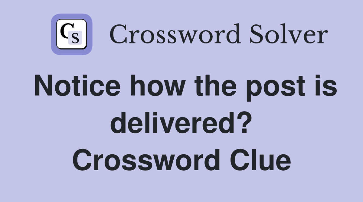 Notice how the post is delivered? Crossword Clue