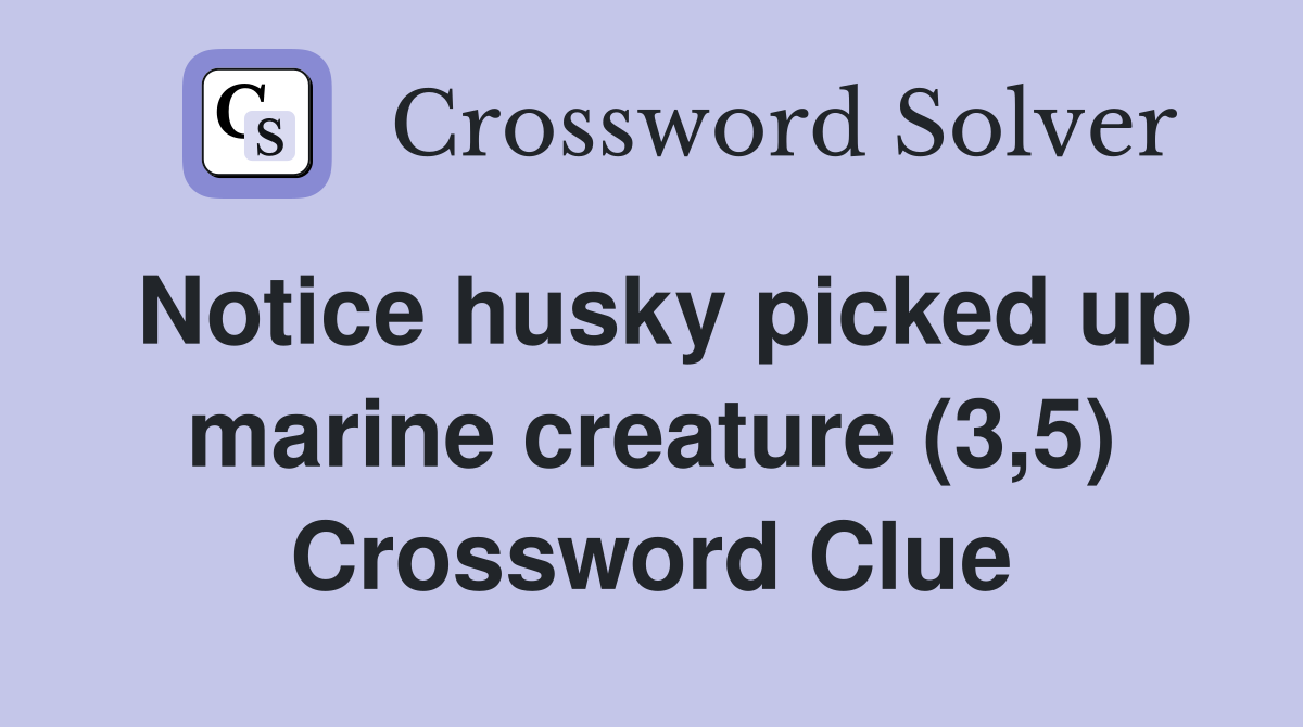 Notice husky picked up marine creature (3,5) Crossword Clue