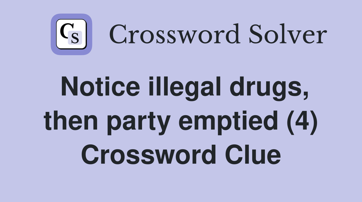 Notice illegal drugs, then party emptied (4) Crossword Clue