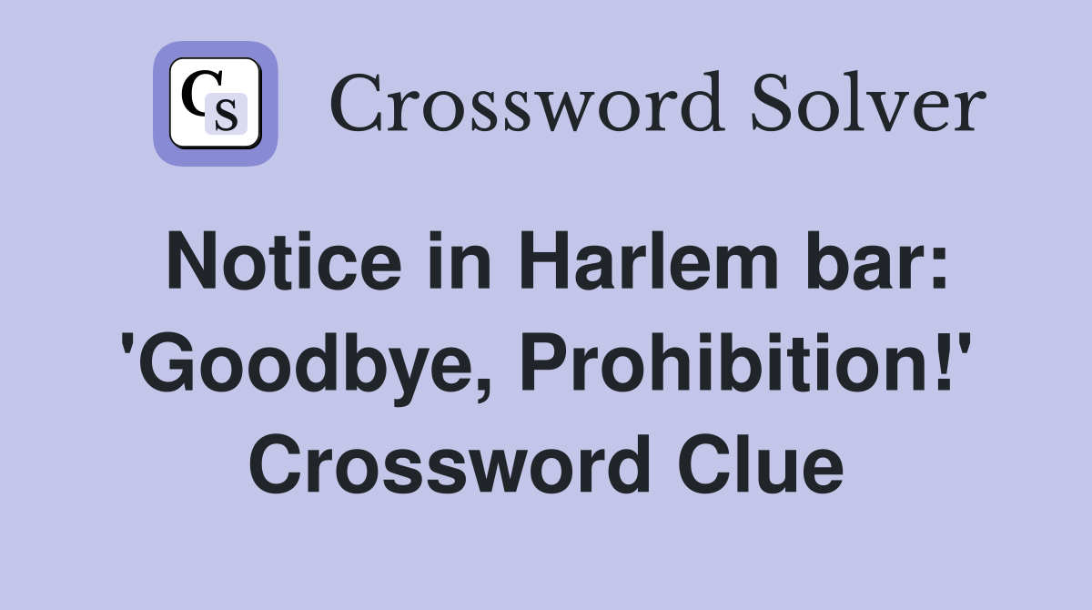 Notice in Harlem bar: 'Goodbye, Prohibition!' Crossword Clue
