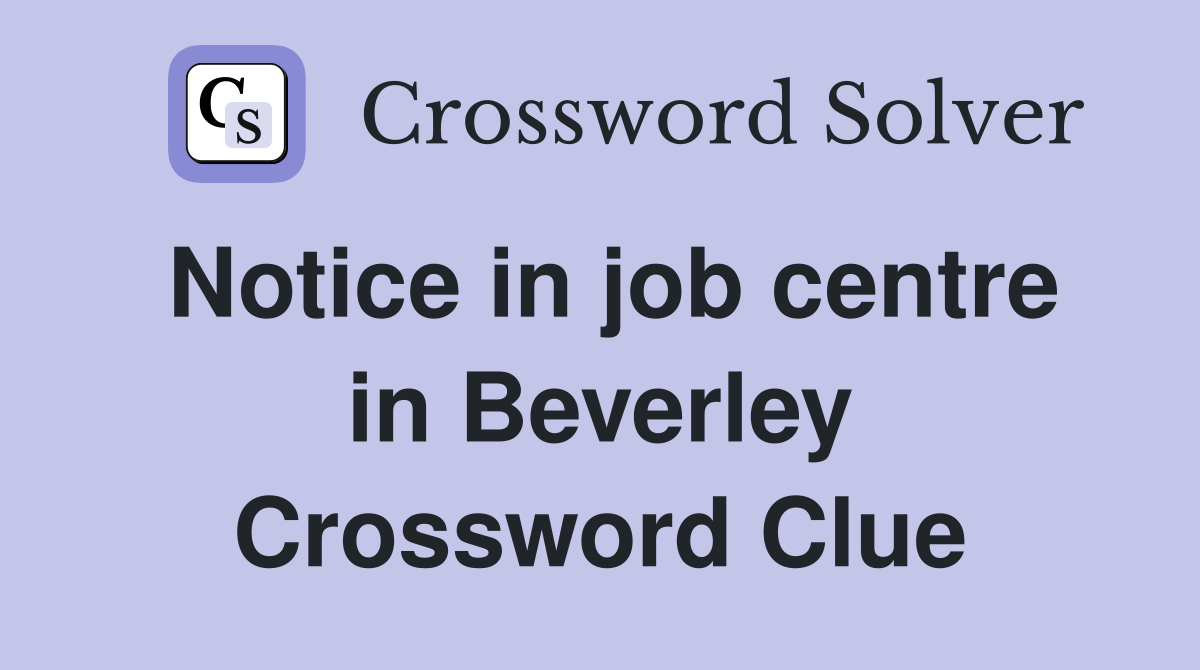 Notice in job centre in Beverley Crossword Clue
