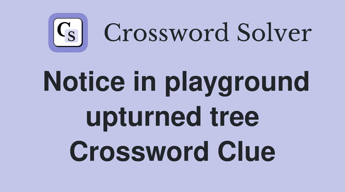 Notice in playground upturned tree Crossword Clue
