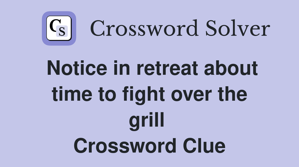 Notice in retreat about time to fight over the grill  Crossword Clue