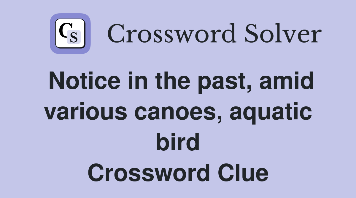 Notice in the past, amid various canoes, aquatic bird Crossword Clue