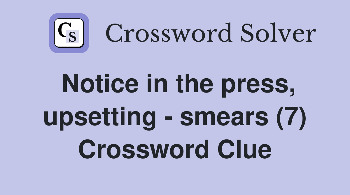 Notice in the press, upsetting - smears (7) Crossword Clue
