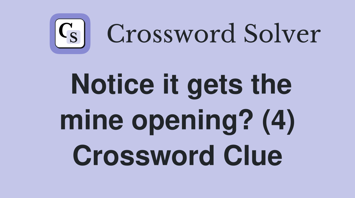 Notice it gets the mine opening? (4) Crossword Clue