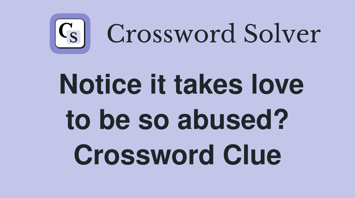 Notice it takes love to be so abused? Crossword Clue