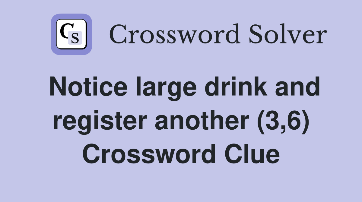 Notice large drink and register another (3,6) Crossword Clue