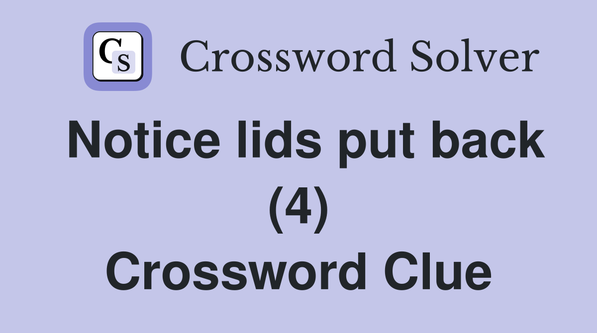 Notice lids put back (4) Crossword Clue