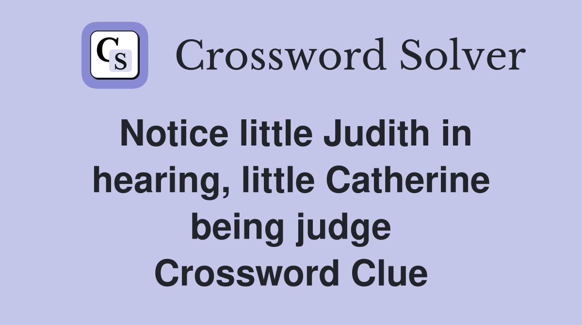 Notice little Judith in hearing, little Catherine being judge Crossword Clue