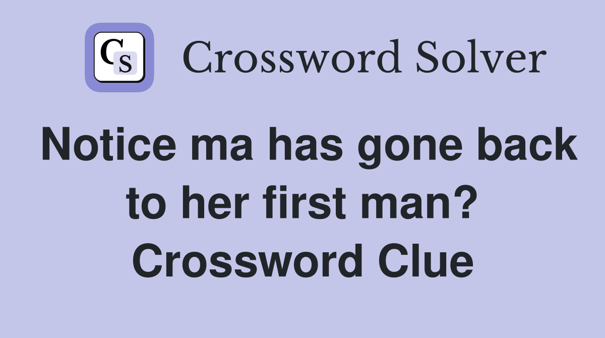 Notice ma has gone back to her first man? Crossword Clue
