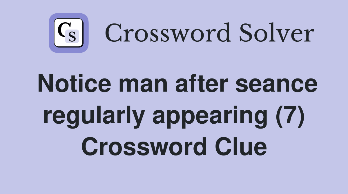 Notice man after seance regularly appearing (7) Crossword Clue