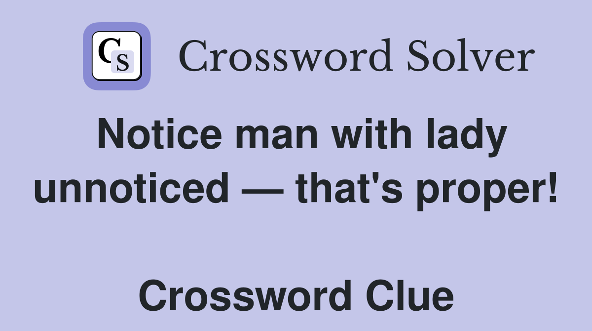 Notice man with lady unnoticed — that's proper!  Crossword Clue
