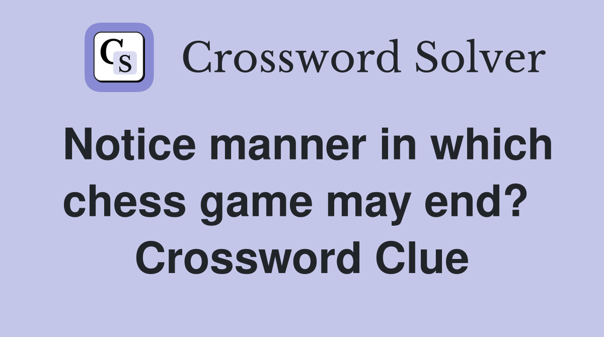 Notice manner in which chess game may end?  Crossword Clue