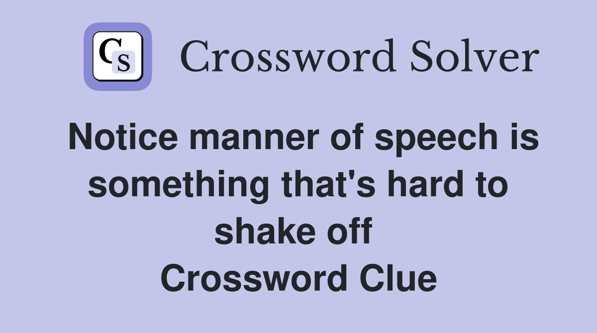 Notice manner of speech is something that's hard to shake off  Crossword Clue