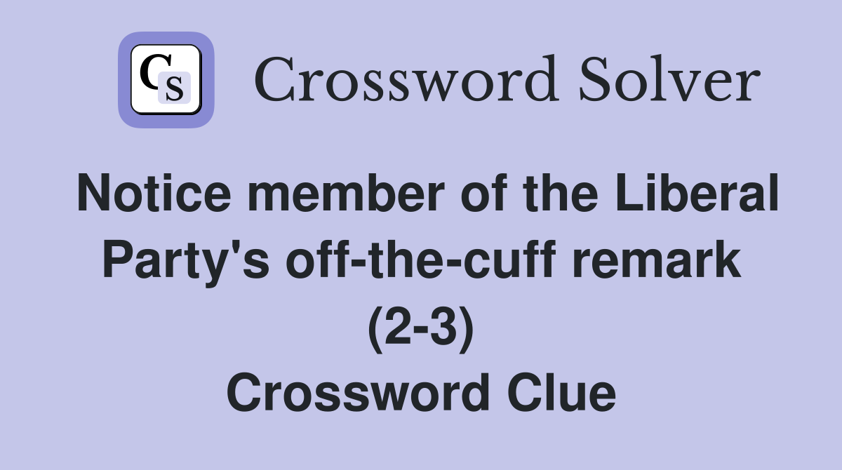 Notice member of the Liberal Party's off-the-cuff remark (2-3) Crossword Clue