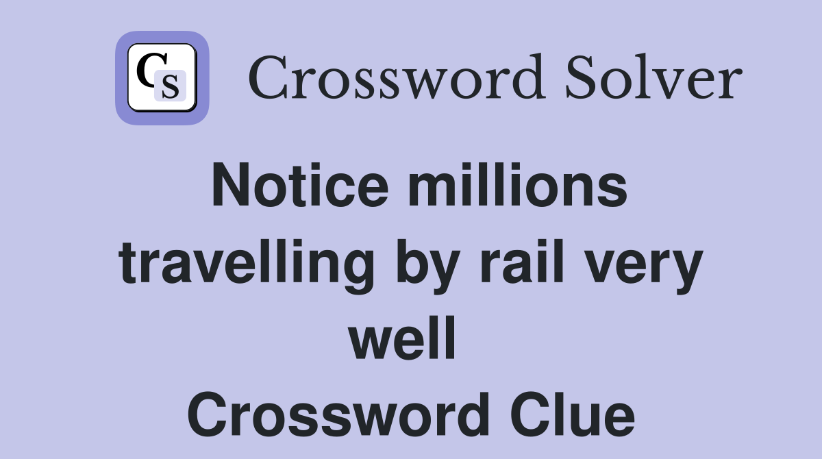 Notice millions travelling by rail very well  Crossword Clue