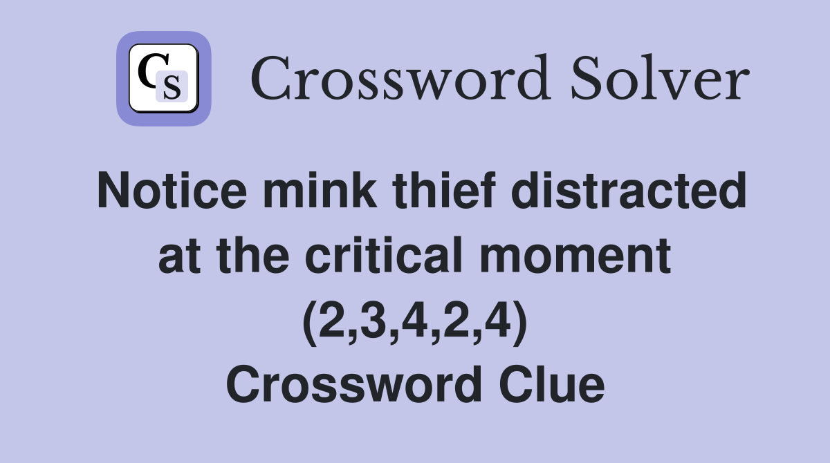 Notice mink thief distracted at the critical moment (2,3,4,2,4) Crossword Clue