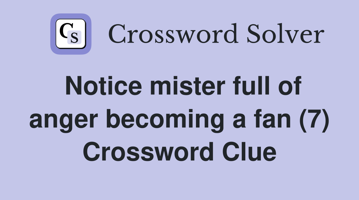 Notice mister full of anger becoming a fan (7) Crossword Clue