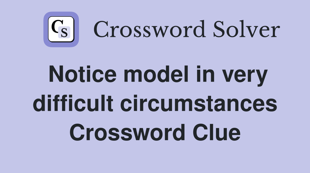 Notice model in very difficult circumstances Crossword Clue