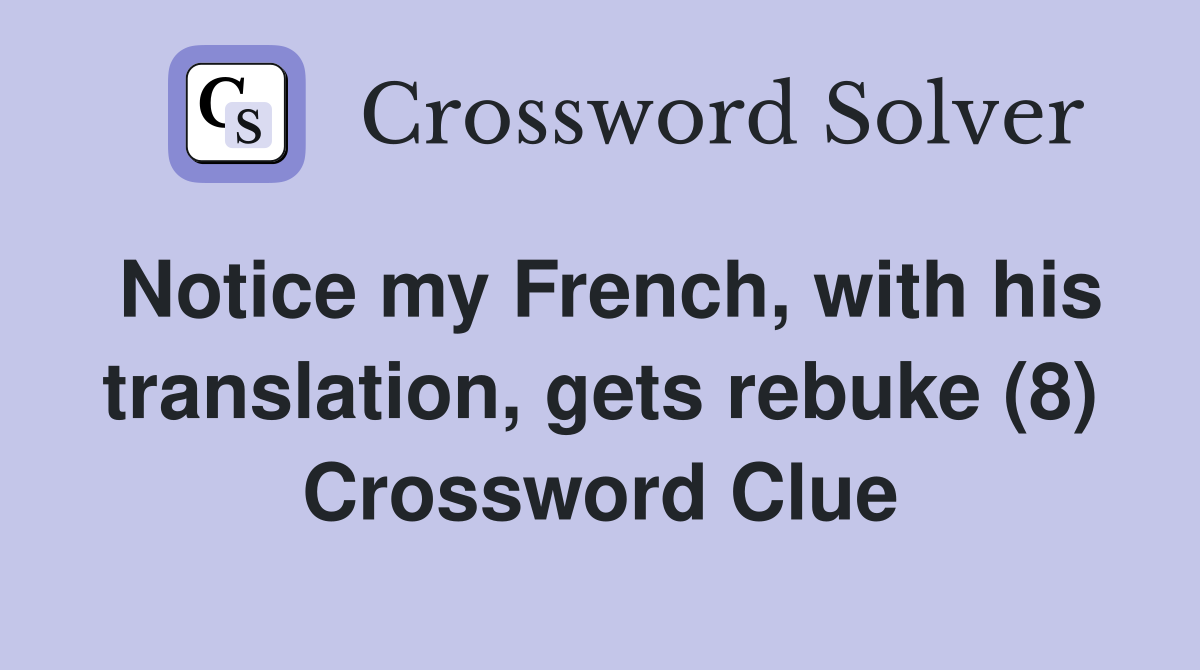 Notice my French, with his translation, gets rebuke (8) Crossword Clue