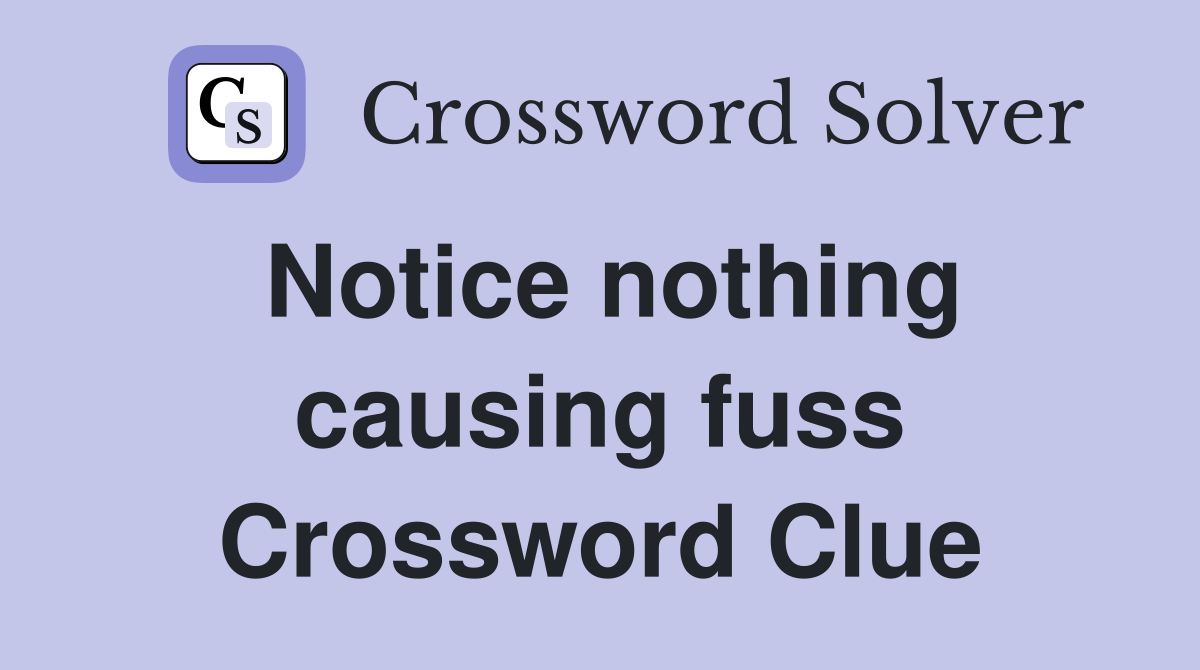 Notice nothing causing fuss Crossword Clue
