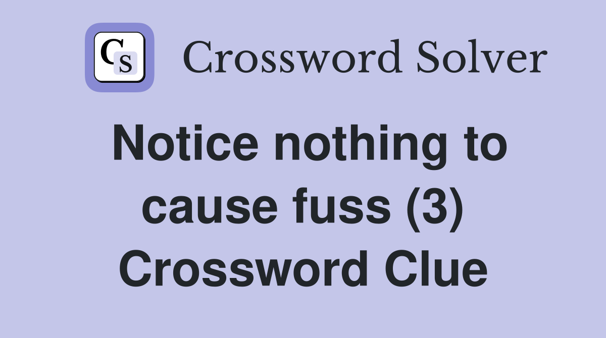Notice nothing to cause fuss (3) Crossword Clue