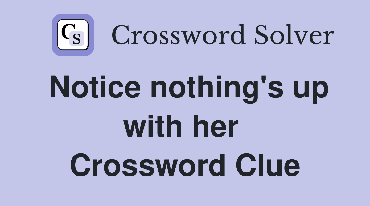 Notice nothing's up with her  Crossword Clue