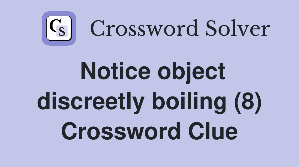 Notice object discreetly boiling (8) Crossword Clue