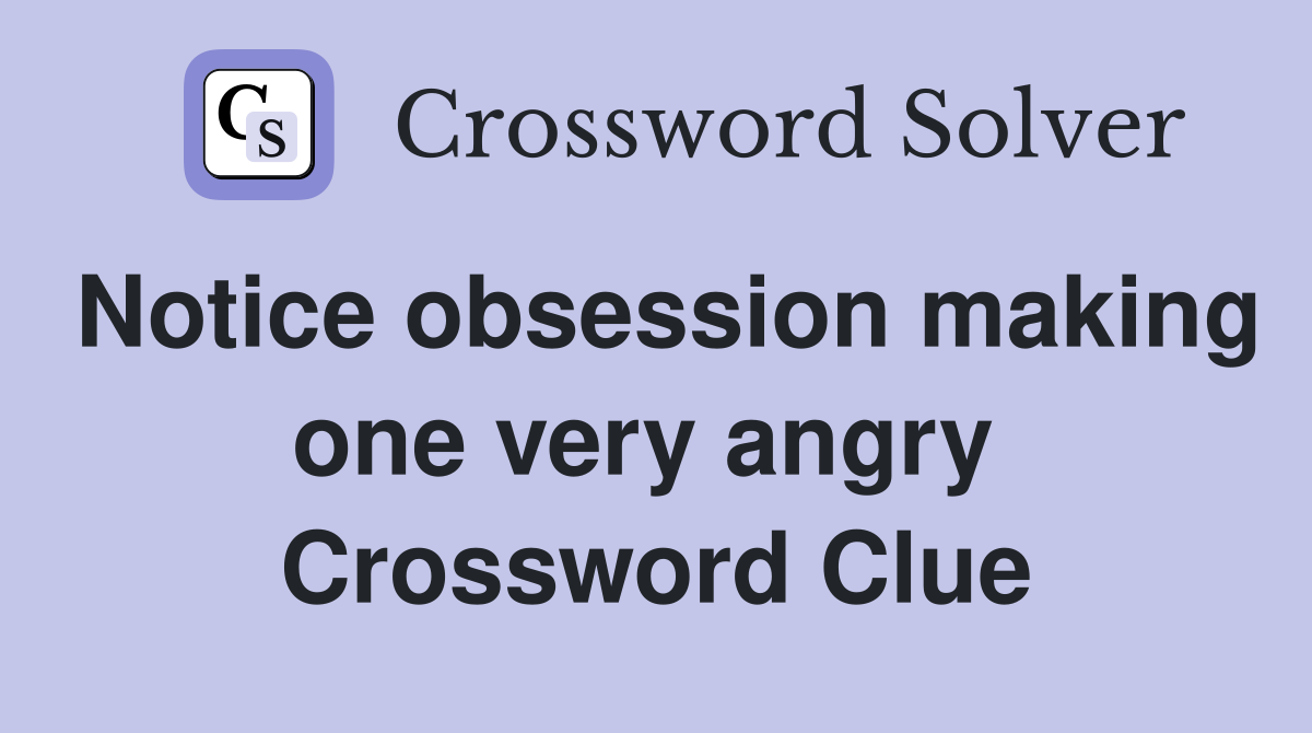 Notice obsession making one very angry  Crossword Clue