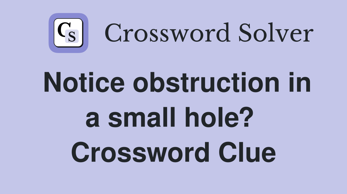 Notice obstruction in a small hole?  Crossword Clue