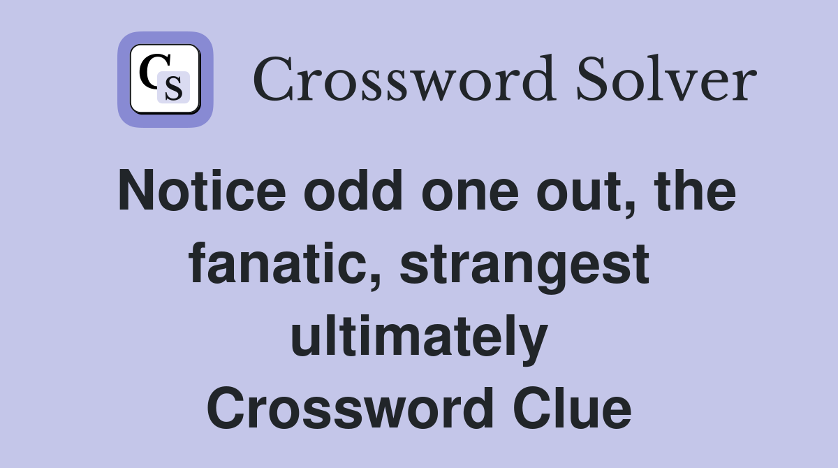 Notice odd one out, the fanatic, strangest ultimately Crossword Clue