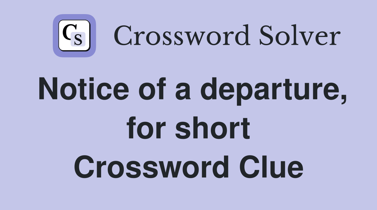 Notice of a departure, for short Crossword Clue