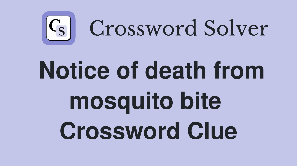 Notice of death from mosquito bite  Crossword Clue