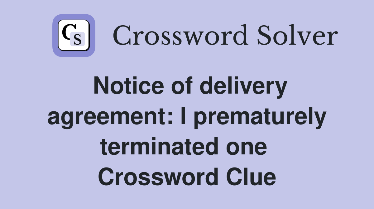 Notice of delivery agreement: I prematurely terminated one  Crossword Clue