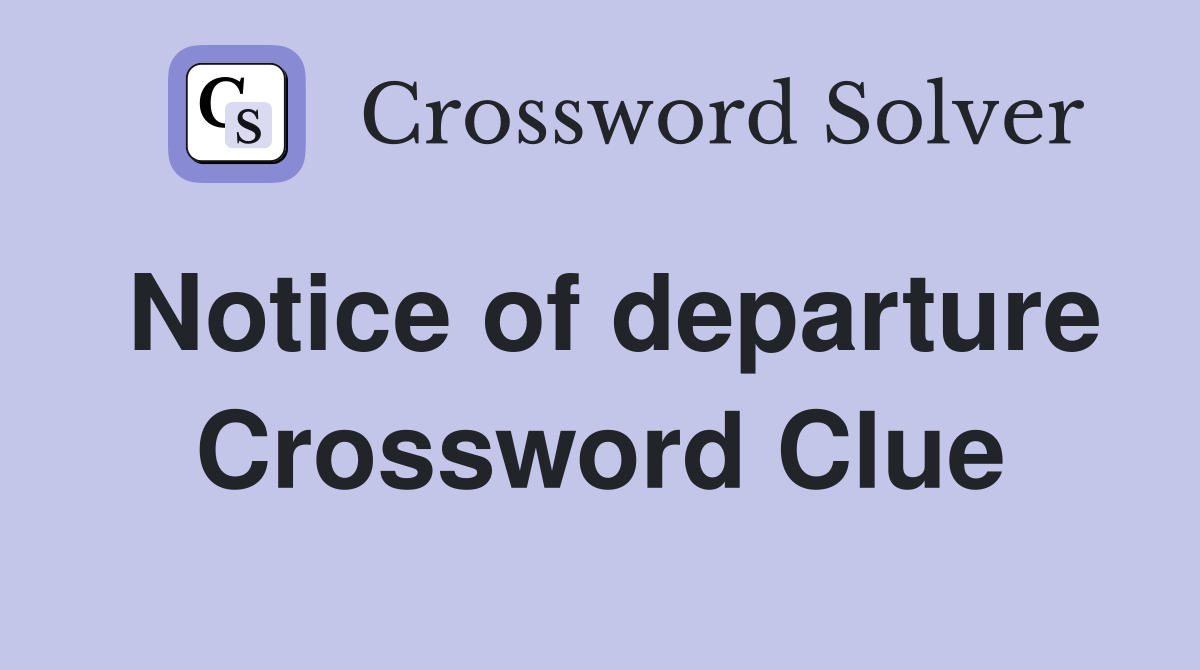 Notice of departure Crossword Clue