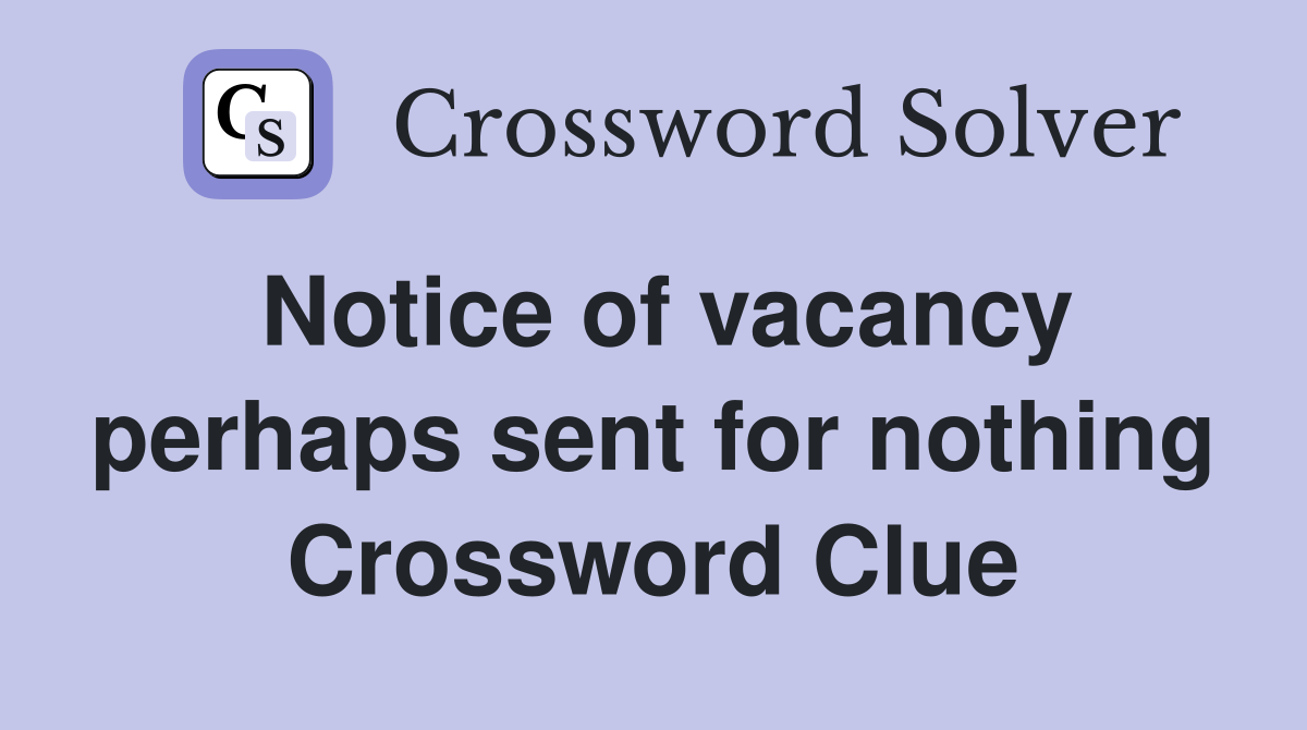 Notice of vacancy perhaps sent for nothing Crossword Clue