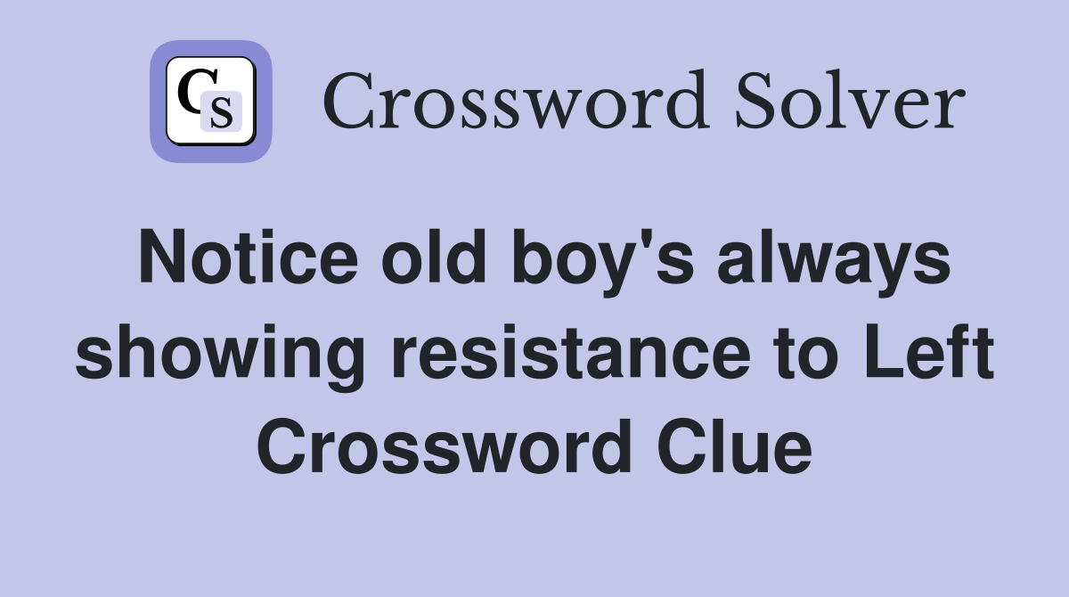 Notice old boy's always showing resistance to Left Crossword Clue