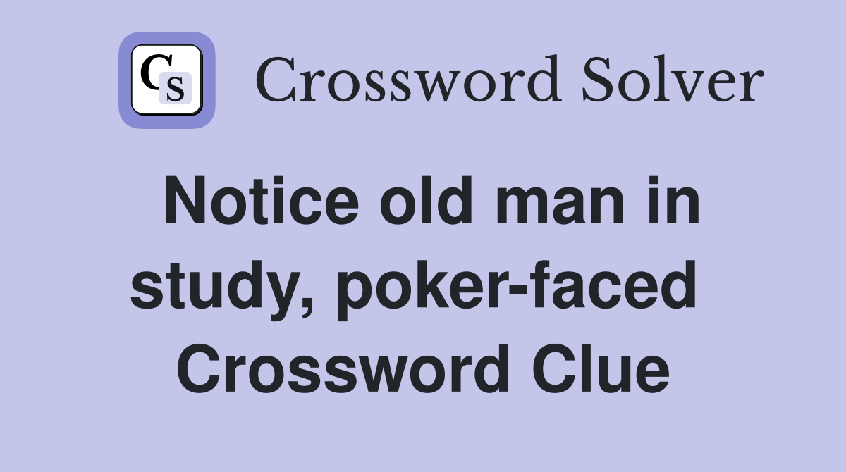 Notice old man in study, poker-faced  Crossword Clue