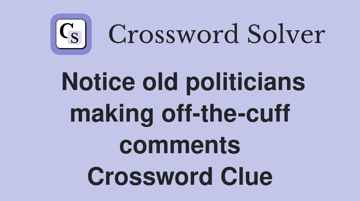Notice old politicians making off-the-cuff comments Crossword Clue